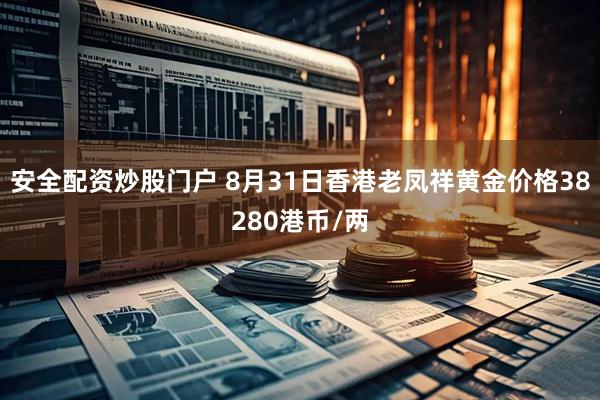 安全配资炒股门户 8月31日香港老凤祥黄金价格38280港币/两