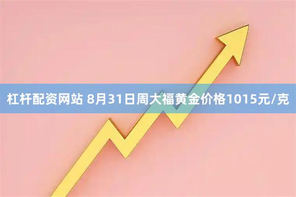 杠杆配资网站 8月31日周大福黄金价格1015元/克