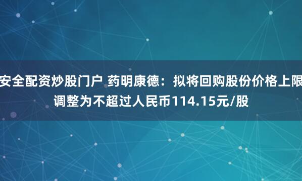 安全配资炒股门户 药明康德：拟将回购股份价格上限调整为不超过人民币114.15元/股