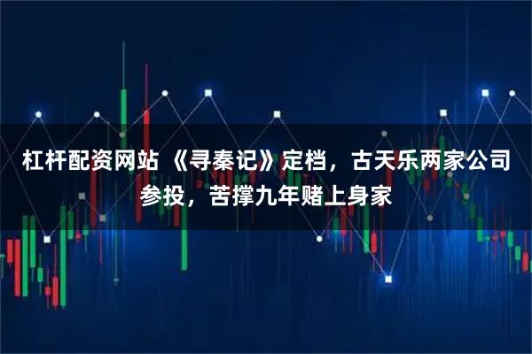 杠杆配资网站 《寻秦记》定档，古天乐两家公司参投，苦撑九年赌上身家