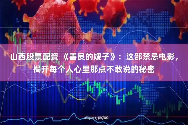 山西股票配资 《善良的嫂子》：这部禁忌电影，揭开每个人心里那点不敢说的秘密