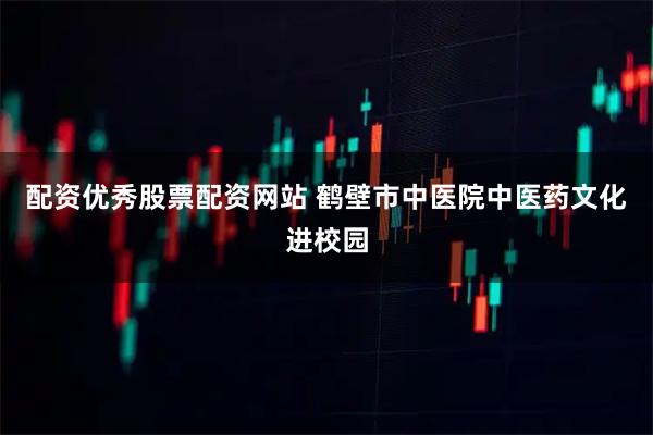 配资优秀股票配资网站 鹤壁市中医院中医药文化进校园