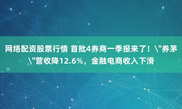 网络配资股票行情 首批4券商一季报来了！＂券茅＂营收降12.6%，金融电商收入下滑