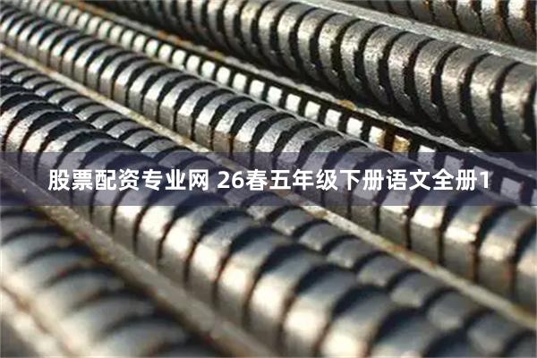 股票配资专业网 26春五年级下册语文全册1