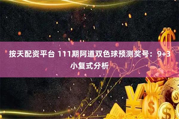 按天配资平台 111期阿道双色球预测奖号：9+3小复式分析