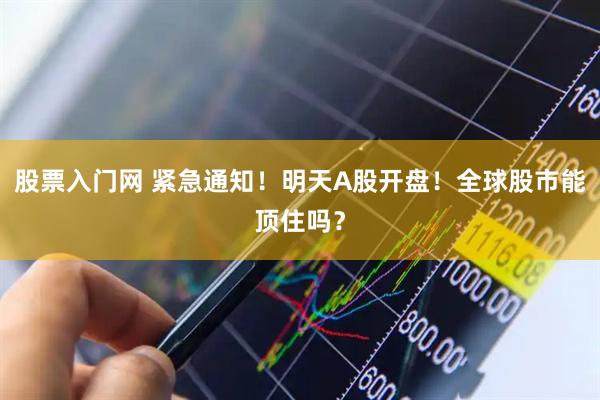 股票入门网 紧急通知！明天A股开盘！全球股市能顶住吗？