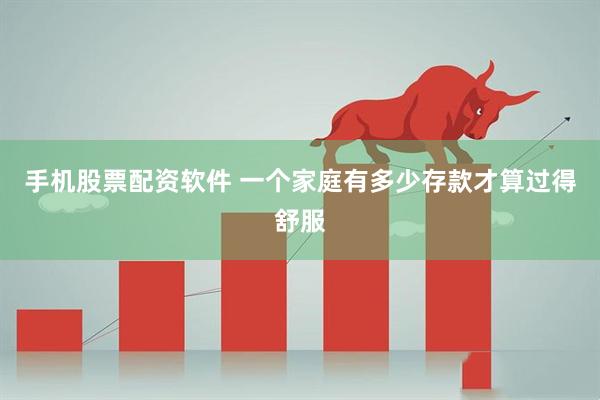 手机股票配资软件 一个家庭有多少存款才算过得舒服